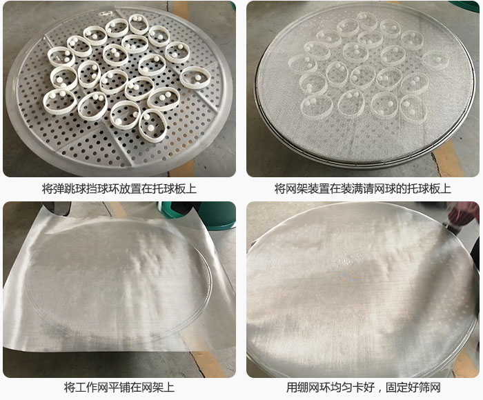 接著將干粉振動篩的彈跳球。擋球環(huán)放在托球板上；再把網(wǎng)架放在已經(jīng)裝滿彈跳球和擋球環(huán)的托球板上，然后工作網(wǎng)平鋪在網(wǎng)架上，并用繃網(wǎng)環(huán)均勻卡好，固定篩網(wǎng)。