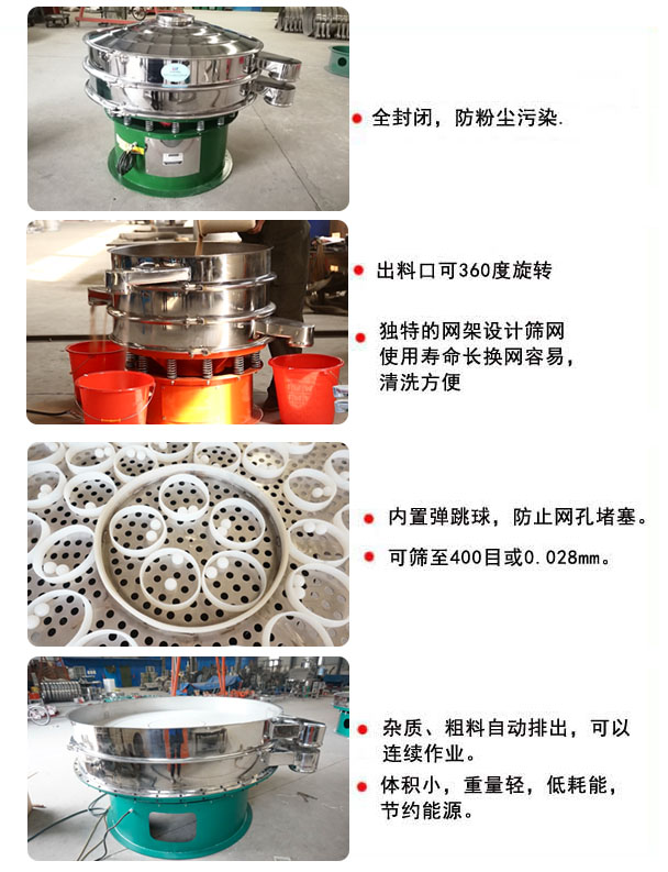 1800型振動(dòng)篩的特點(diǎn)：1，全封閉，放粉塵污染，雜質(zhì)，粗料自動(dòng)排出可以連續(xù)作業(yè)。2，出料口可360度旋轉(zhuǎn)。篩網(wǎng)使用壽命長(zhǎng)，換網(wǎng)容易，清洗方便，內(nèi)置彈跳球，防止網(wǎng)孔堵塞?？珊Y至400目或0.028mm，可以連續(xù)作業(yè)。體積小，重量輕，低能耗，節(jié)約能源。