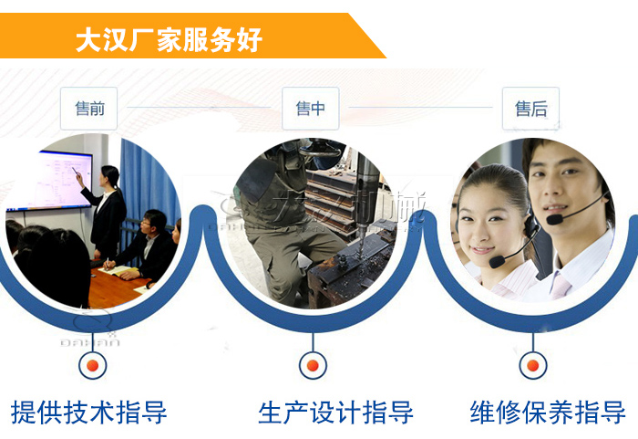 大漢廠家服務(wù)流程：售前-售中-售后：提供技術(shù)指導(dǎo)，生產(chǎn)設(shè)計(jì)指導(dǎo)，維修保養(yǎng)指導(dǎo)。